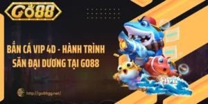 Bắn Cá Vip 4D - Hành Trình Săn Đại Dương Tại GO88