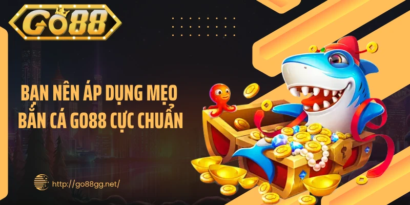Bạn nên áp dụng mẹo bắn cá GO88 cực chuẩn