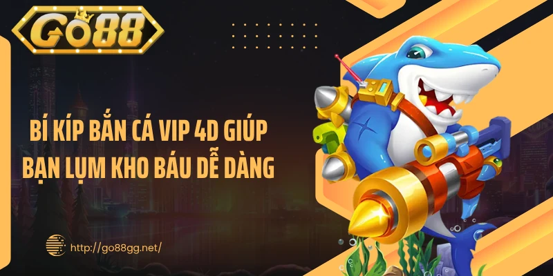 Bí kíp bắn cá vip 4D giúp bạn lụm kho báu dễ dàng