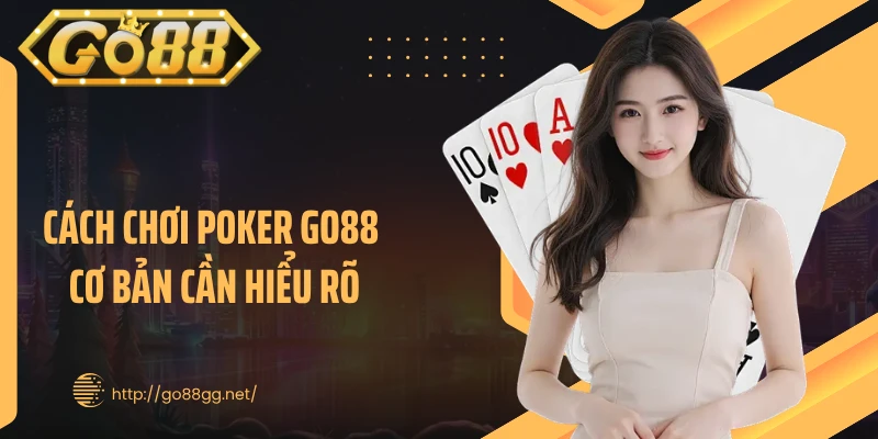 Cách chơi poker GO88 cơ bản cần hiểu rõ