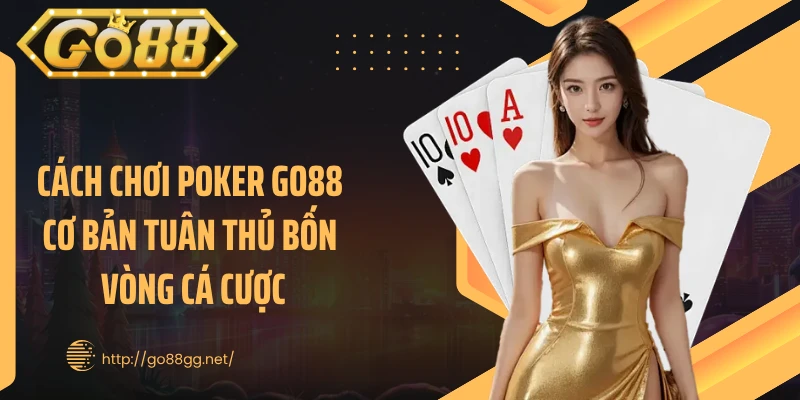 Cách chơi poker GO88 cơ bản tuân thủ bốn vòng cá cược