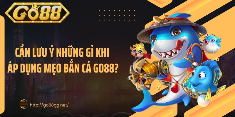 Cần lưu ý những gì khi áp dụng mẹo bắn cá GO88?