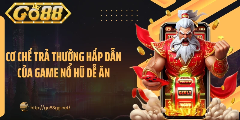 Cơ chế trả thưởng hấp dẫn của game nổ hũ dễ ăn