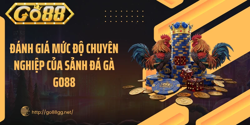 Đánh giá mức độ chuyên nghiệp của sảnh đá gà GO88