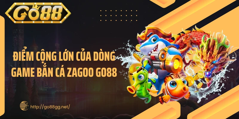 Điểm cộng lớn của dòng game bắn cá Zagoo GO88