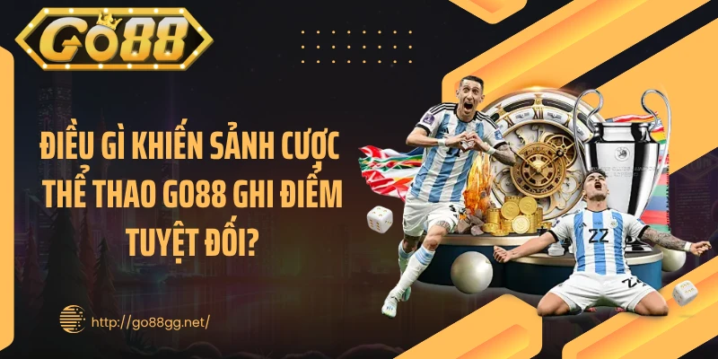 Điều gì khiến sảnh cược thể thao GO88 ghi điểm tuyệt đối?