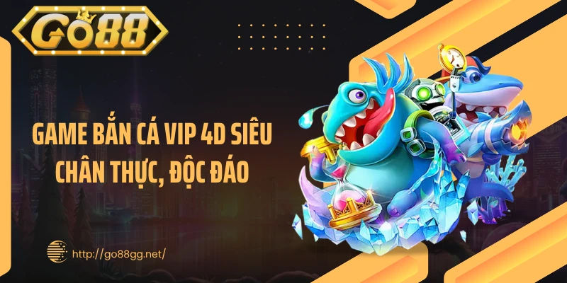 Game bắn cá vip 4D siêu chân thực, độc đáo