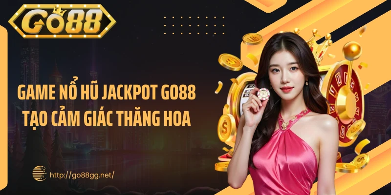 Game nổ hũ Jackpot GO88 tạo cảm giác thăng hoa