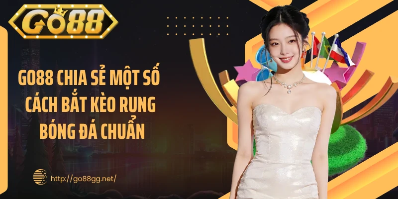 GO88 chia sẻ một số cách bắt kèo rung bóng đá chuẩn