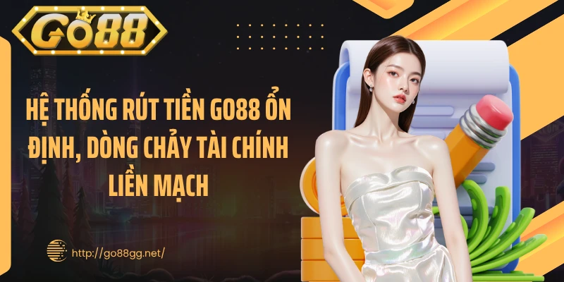 Hệ thống rút tiền GO88 ổn định, dòng chảy tài chính liền mạch
