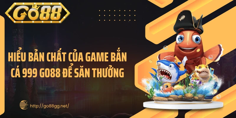 Hiểu bản chất của game bắn cá 999 Go88 để săn thưởng