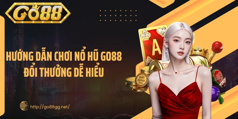 Hướng dẫn chơi nổ hũ GO88 đổi thưởng dễ hiểu