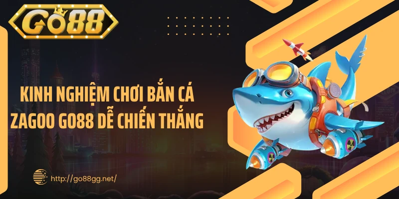 Kinh nghiệm chơi bắn cá Zagoo GO88 dễ chiến thắng