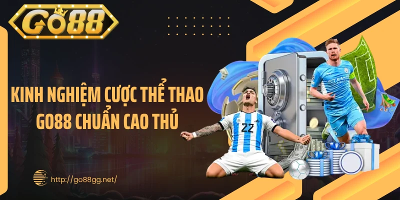 Kinh nghiệm cược thể thao GO88 chuẩn cao thủ