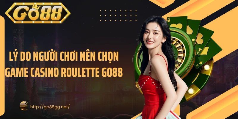 Lý do người chơi nên chọn game casino Roulette GO88