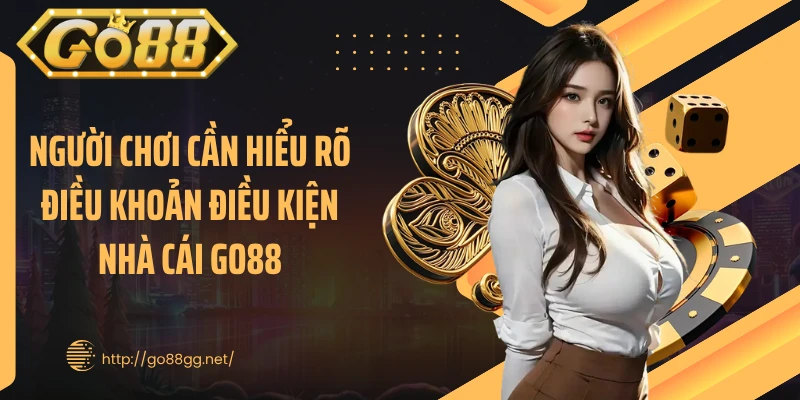 Người chơi cần hiểu rõ điều khoản điều kiện nhà cái GO88
