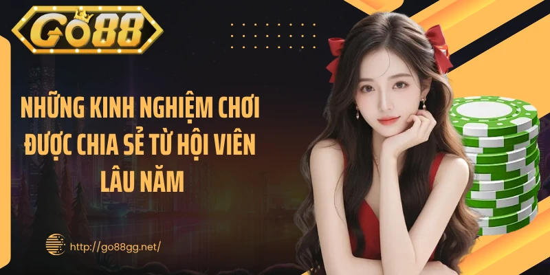 Những kinh nghiệm chơi được chia sẻ từ hội viên lâu năm