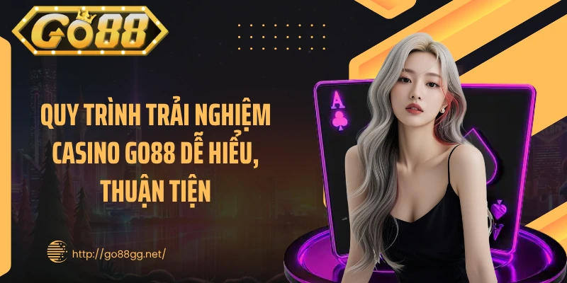 Quy trình trải nghiệm casino GO88 dễ hiểu, thuận tiện