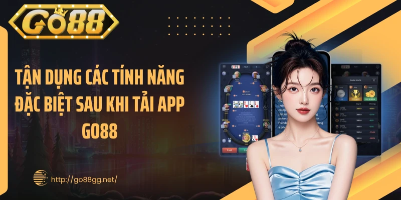 Tận dụng các tính năng đặc biệt sau khi tải app GO88