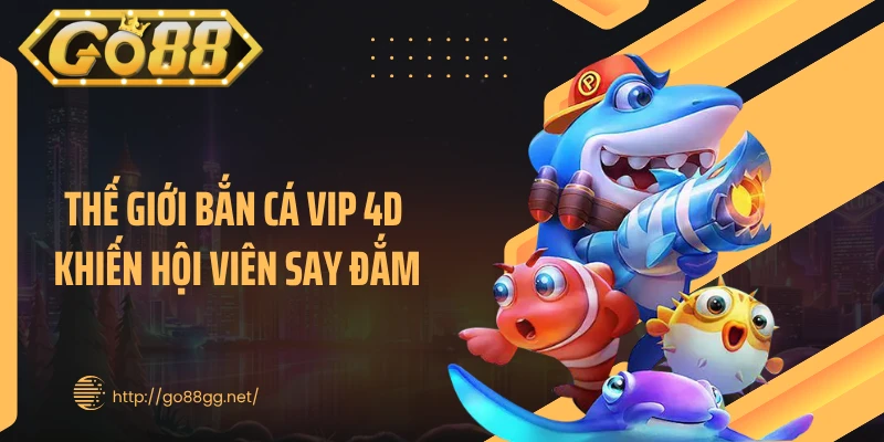 Thế giới bắn cá vip 4D khiến hội viên say đắm