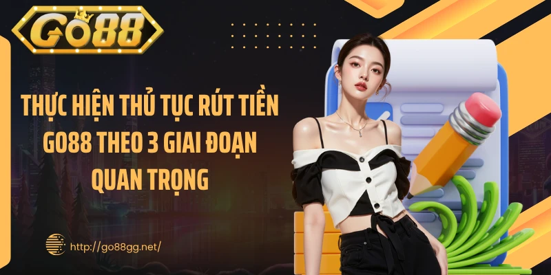 Thực hiện thủ tục rút tiền GO88 theo 3 giai đoạn quan trọng