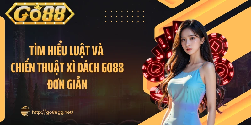 Tìm hiểu luật và chiến thuật xì dách GO88 đơn giản