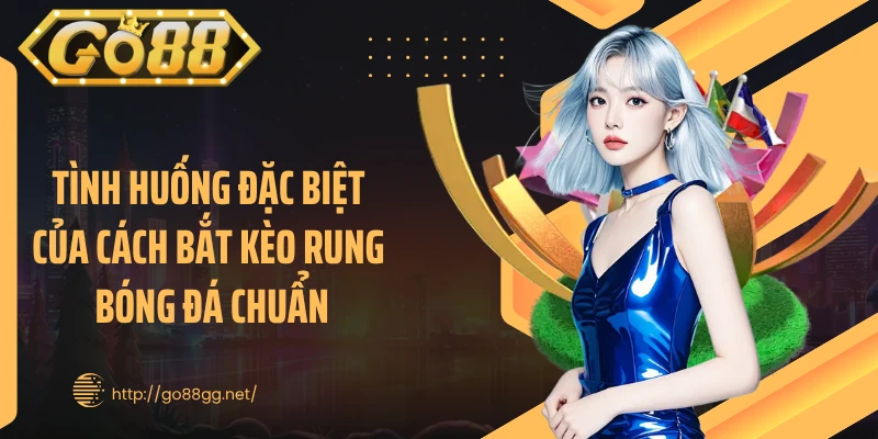 Tình huống đặc biệt của cách bắt kèo rung bóng đá chuẩn