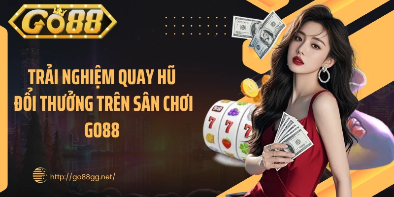 Trải nghiệm quay hũ đổi thưởng trên sân chơi GO88