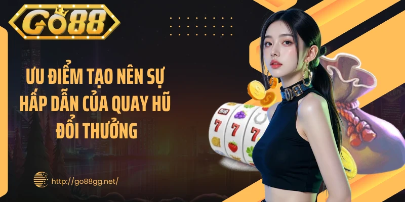 Ưu điểm tạo nên sự hấp dẫn của quay hũ đổi thưởng