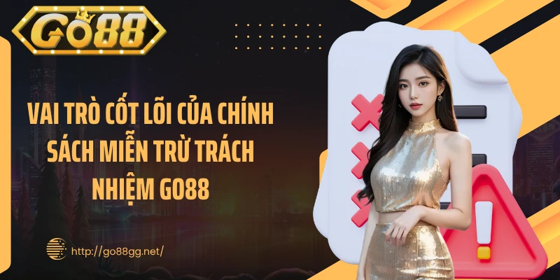 Vai trò cốt lõi của chính sách miễn trừ trách nhiệm GO88